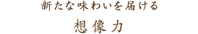 新たな味わいを届ける想像力